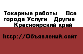 Токарные работы. - Все города Услуги » Другие   . Красноярский край